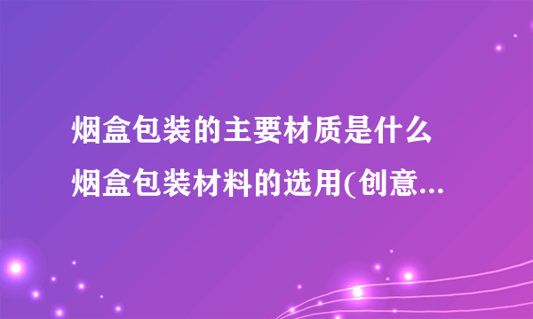 烟盒包装的主要材质是什么 烟盒包装材料的选用(创意烟盒设计欣赏)