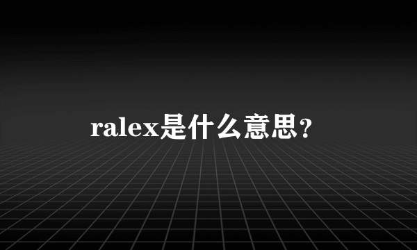 ralex是什么意思？