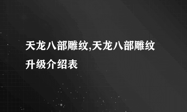 天龙八部雕纹,天龙八部雕纹升级介绍表