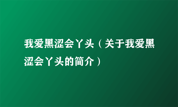 我爱黑涩会丫头（关于我爱黑涩会丫头的简介）