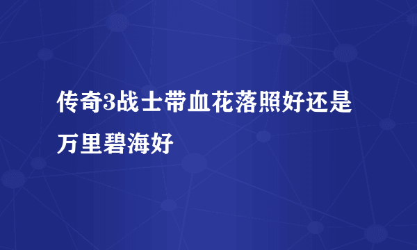 传奇3战士带血花落照好还是万里碧海好