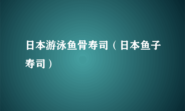 日本游泳鱼骨寿司（日本鱼子寿司）