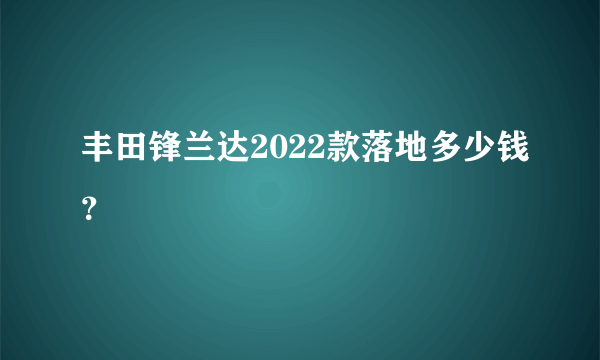 丰田锋兰达2022款落地多少钱？