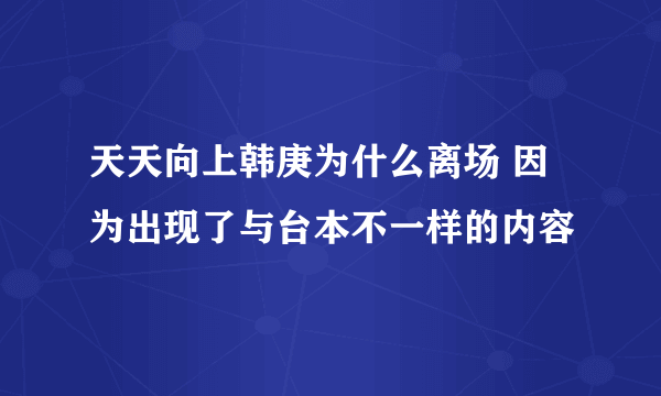 天天向上韩庚为什么离场 因为出现了与台本不一样的内容