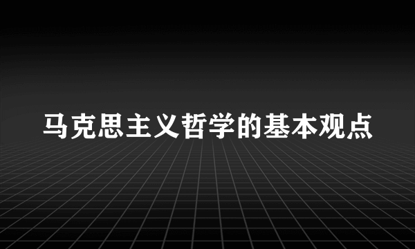 马克思主义哲学的基本观点