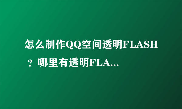 怎么制作QQ空间透明FLASH ？哪里有透明FLASH正确链接?