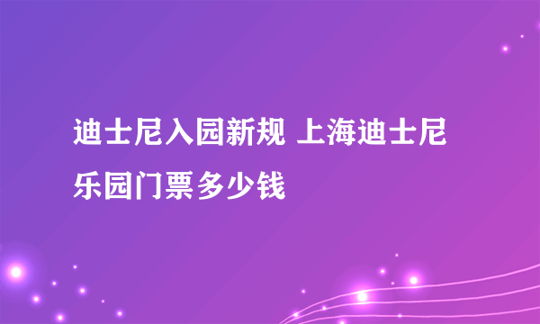 迪士尼入园新规 上海迪士尼乐园门票多少钱