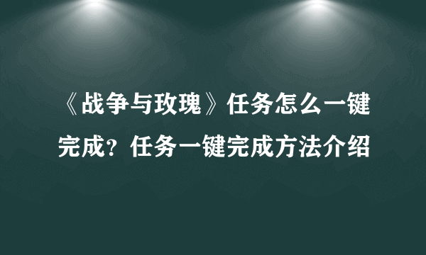 《战争与玫瑰》任务怎么一键完成？任务一键完成方法介绍