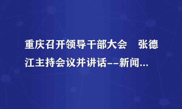 重庆召开领导干部大会 张德江主持会议并讲话--新闻报道-飞外