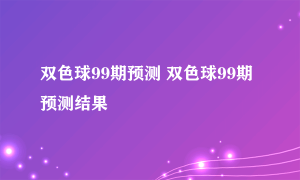 双色球99期预测 双色球99期预测结果