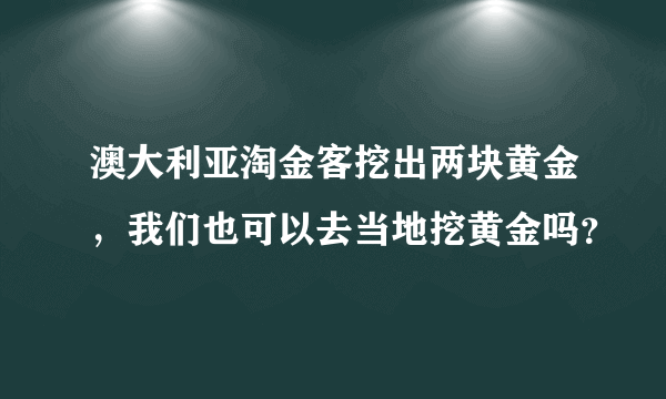 澳大利亚淘金客挖出两块黄金，我们也可以去当地挖黄金吗？