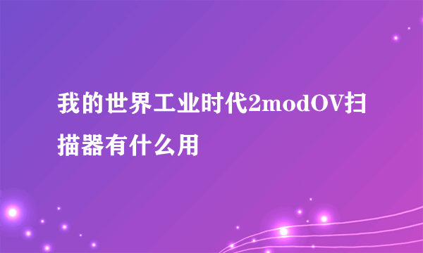 我的世界工业时代2modOV扫描器有什么用