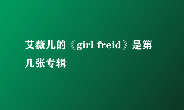 艾薇儿的《girl freid》是第几张专辑