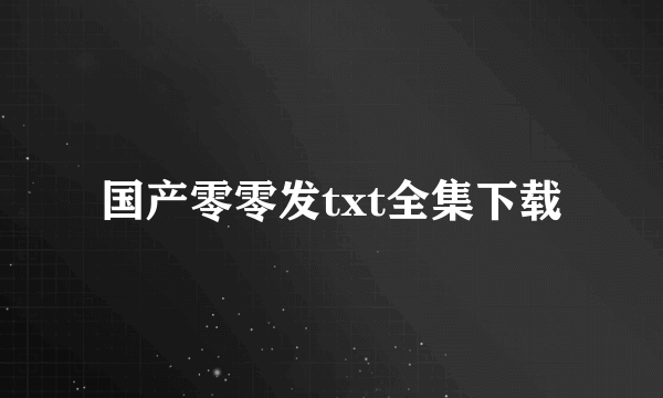 国产零零发txt全集下载