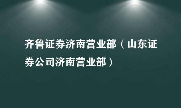 齐鲁证券济南营业部（山东证券公司济南营业部）