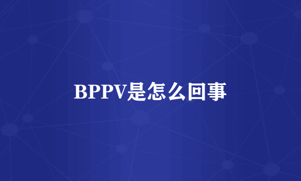 BPPV是怎么回事