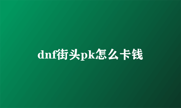 dnf街头pk怎么卡钱