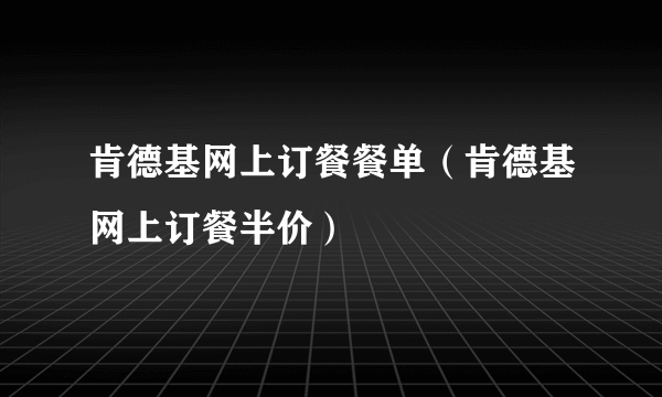 肯德基网上订餐餐单（肯德基网上订餐半价）