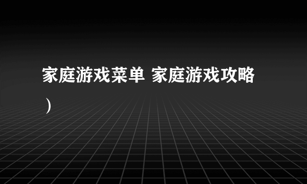 家庭游戏菜单 家庭游戏攻略）