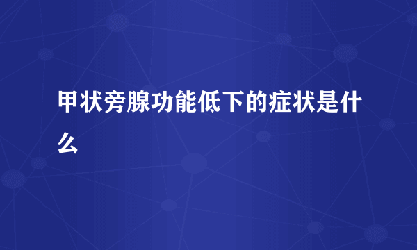 甲状旁腺功能低下的症状是什么