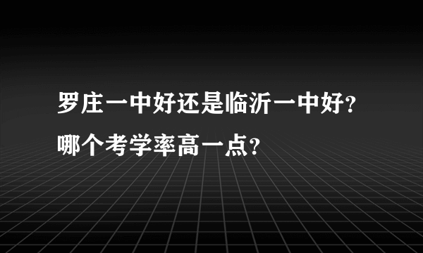 罗庄一中好还是临沂一中好？哪个考学率高一点？