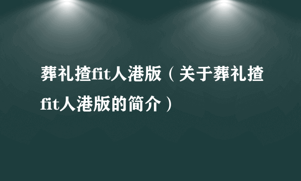 葬礼揸fit人港版（关于葬礼揸fit人港版的简介）