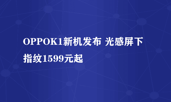 OPPOK1新机发布 光感屏下指纹1599元起