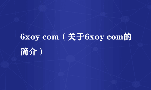 6xoy com（关于6xoy com的简介）