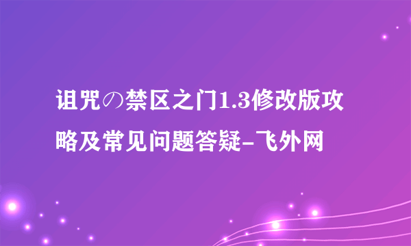 诅咒の禁区之门1.3修改版攻略及常见问题答疑-飞外网