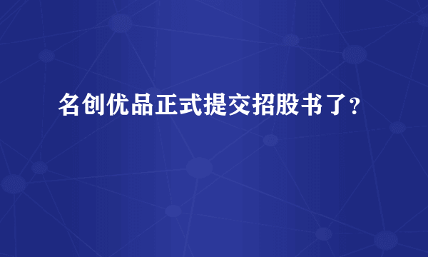 名创优品正式提交招股书了？