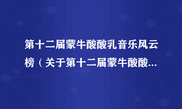 第十二届蒙牛酸酸乳音乐风云榜（关于第十二届蒙牛酸酸乳音乐风云榜的简介）