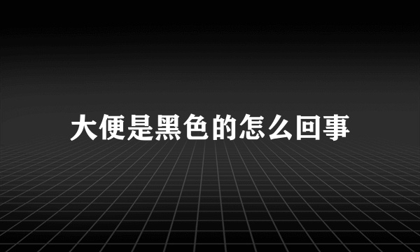 大便是黑色的怎么回事