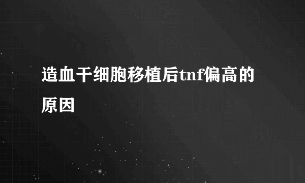 造血干细胞移植后tnf偏高的原因