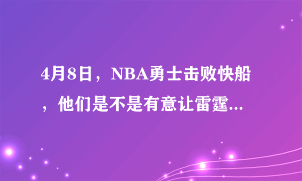 4月8日，NBA勇士击败快船，他们是不是有意让雷霆去消耗火箭？