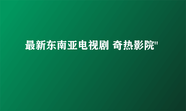 最新东南亚电视剧 奇热影院