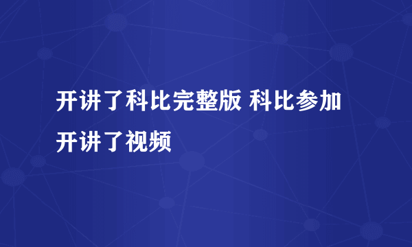 开讲了科比完整版 科比参加开讲了视频