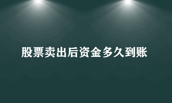 股票卖出后资金多久到账 