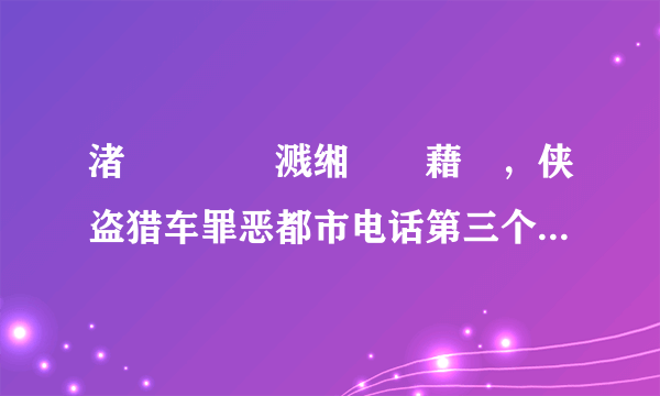 渚犵洍鐚庤溅缃伓閮藉競，侠盗猎车罪恶都市电话第三个任务怎么做