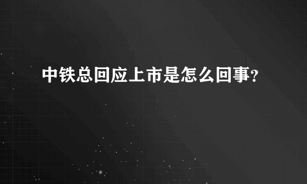 中铁总回应上市是怎么回事？