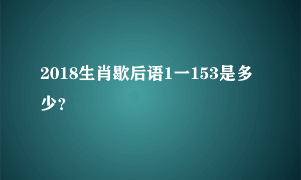 2018生肖歇后语1一153是多少？