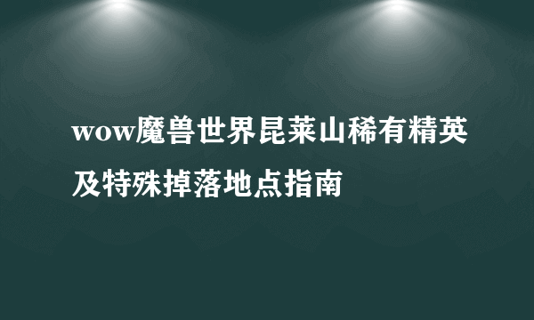 wow魔兽世界昆莱山稀有精英及特殊掉落地点指南