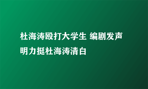 杜海涛殴打大学生 编剧发声明力挺杜海涛清白