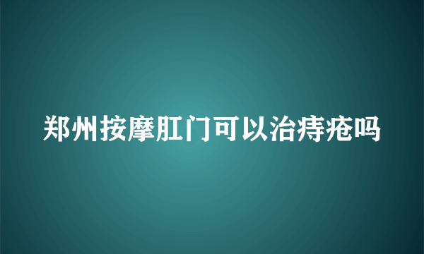 郑州按摩肛门可以治痔疮吗