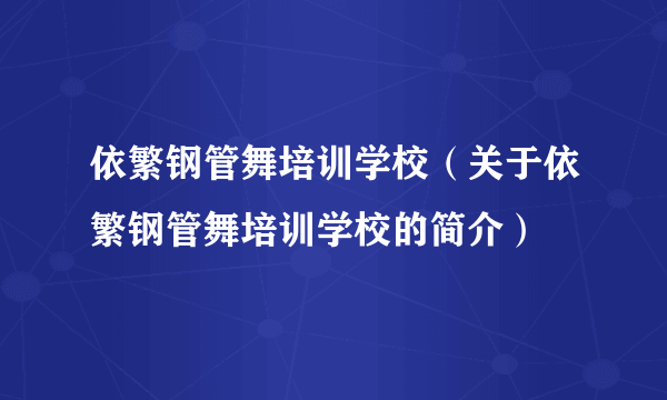 依繁钢管舞培训学校（关于依繁钢管舞培训学校的简介）