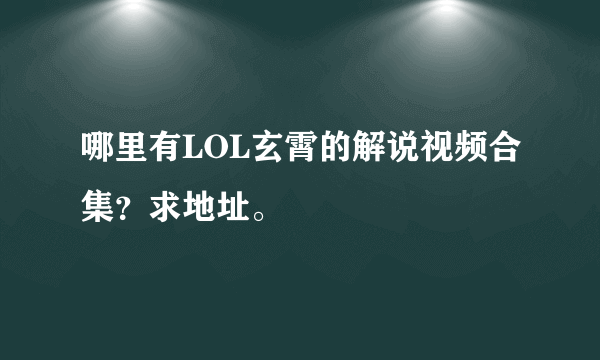 哪里有LOL玄霄的解说视频合集？求地址。