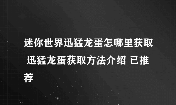 迷你世界迅猛龙蛋怎哪里获取 迅猛龙蛋获取方法介绍 已推荐