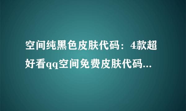 空间纯黑色皮肤代码：4款超好看qq空间免费皮肤代码-飞外网