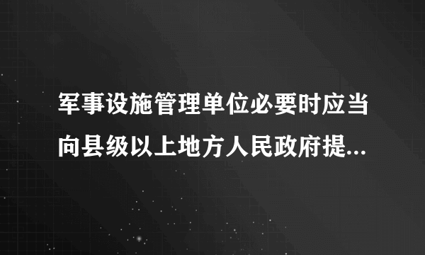 军事设施管理单位必要时应当向县级以上地方人民政府提供军用()的位置资料吗？