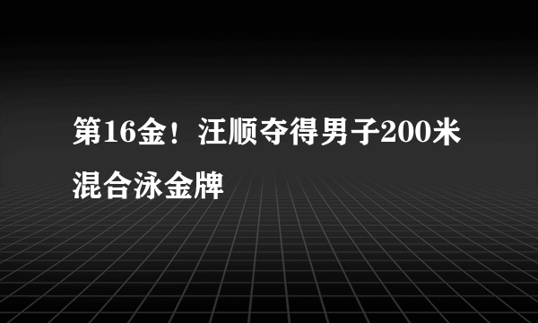 第16金！汪顺夺得男子200米混合泳金牌