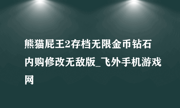 熊猫屁王2存档无限金币钻石内购修改无敌版_飞外手机游戏网